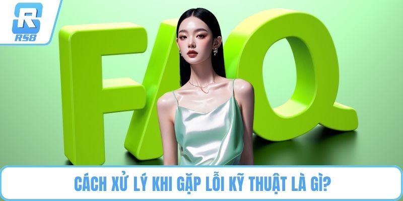 Cách xử lý khi gặp lỗi kỹ thuật là gì?