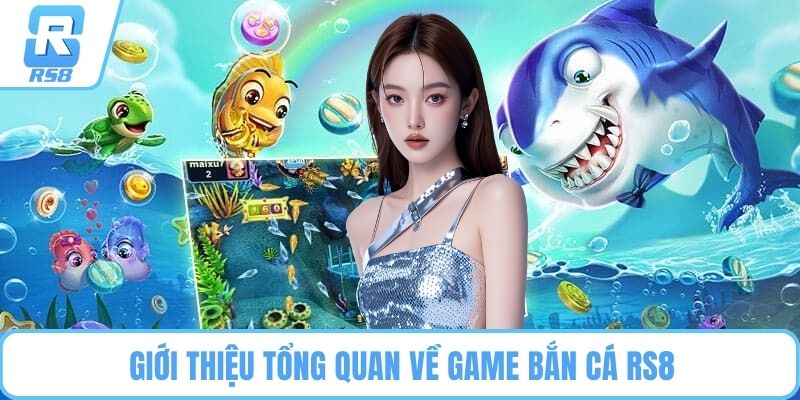 Giới thiệu tổng quan về game bắn cá RS8