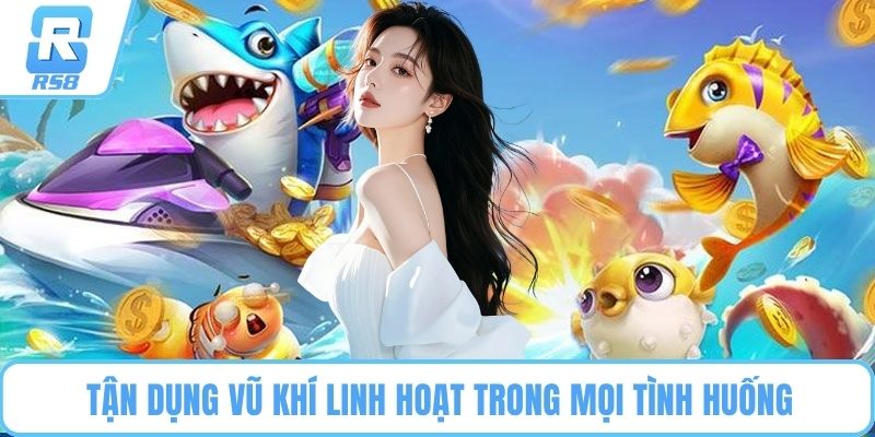 Tận dụng vũ khí linh hoạt trong mọi tình huống