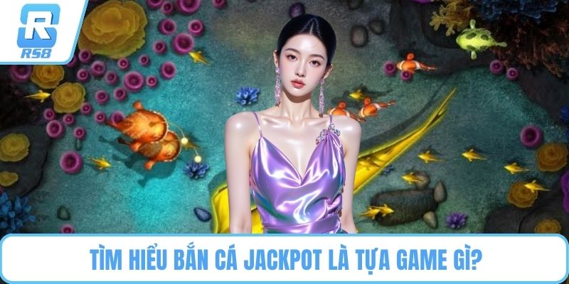 Tìm hiểu bắn cá Jackpot là tựa game gì?