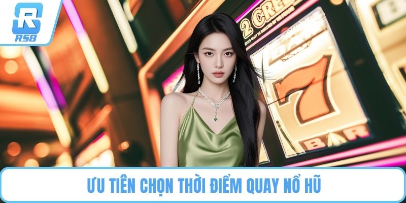 Ưu tiên chọn thời điểm quay nổ hũ